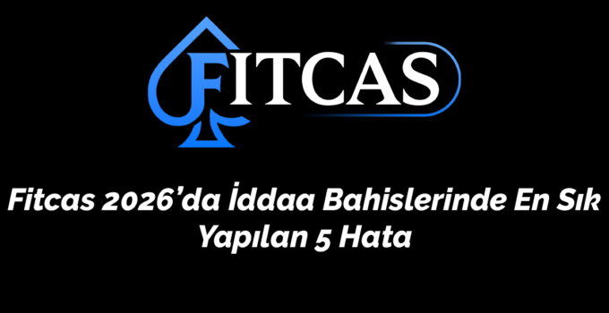 Fitcas 2026’da İddaa Bahislerinde En Sık Yapılan 5 Hata