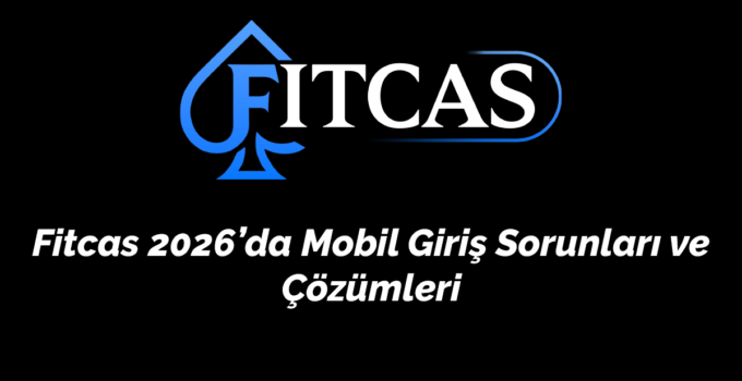 Fitcas 2026’da Mobil Giriş Sorunları ve Çözümleri – Hızlı Erişim Rehberi